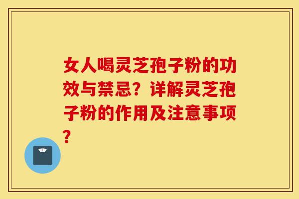 女人喝灵芝孢子粉的功效与禁忌?详解灵芝孢子粉的作用及注意事项?-第1张图片-灵芝之家 女人喝灵芝孢子粉的功效与禁忌?详解灵芝孢子粉的作用及注意事项?-第1张图片-灵芝之家