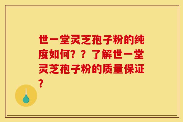世一堂灵芝孢子粉的纯度如何??了解世一堂灵芝孢子粉的质量保证?-第1张图片-灵芝之家 世一堂灵芝孢子粉的纯度如何??了解世一堂灵芝孢子粉的质量保证?-第1张图片-灵芝之家