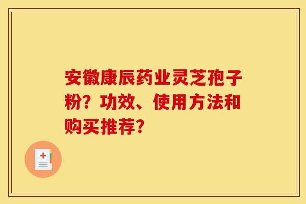 安徽康辰药业灵芝孢子粉?功效、使用方法和购买推荐?-第1张图片-灵芝之家 安徽康辰药业灵芝孢子粉?功效、使用方法和购买推荐?-第1张图片-灵芝之家