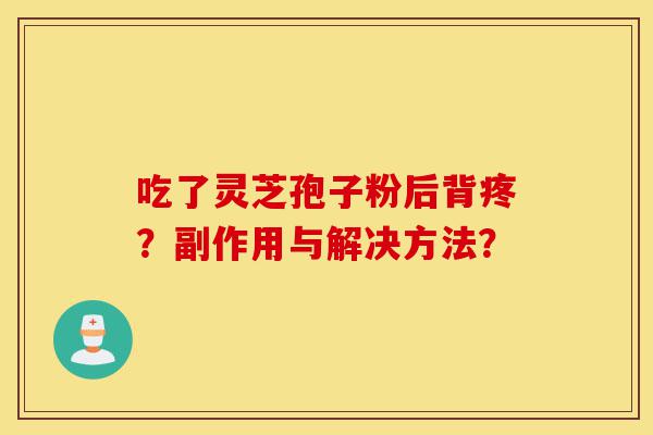 吃了灵芝孢子粉后背疼?副作用与解决方法?-第1张图片-灵芝之家 吃了灵芝孢子粉后背疼?副作用与解决方法?-第1张图片-灵芝之家