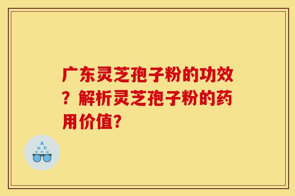 广东灵芝孢子粉的功效?解析灵芝孢子粉的药用价值?-第1张图片-灵芝之家 广东灵芝孢子粉的功效?解析灵芝孢子粉的药用价值?-第1张图片-灵芝之家