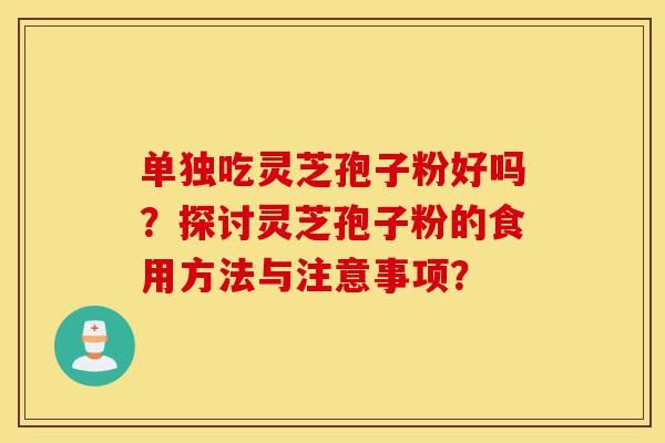 单独吃灵芝孢子粉好吗?探讨灵芝孢子粉的食用方法与注意事项?-第1张图片-灵芝之家 单独吃灵芝孢子粉好吗?探讨灵芝孢子粉的食用方法与注意事项?-第1张图片-灵芝之家