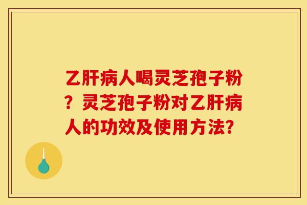 乙肝病人喝灵芝孢子粉?灵芝孢子粉对乙肝病人的功效及使用方法?-第1张图片-灵芝之家 乙肝病人喝灵芝孢子粉?灵芝孢子粉对乙肝病人的功效及使用方法?-第1张图片-灵芝之家