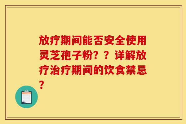放疗期间能否安全使用灵芝孢子粉??详解放疗治疗期间的饮食禁忌?-第1张图片-灵芝之家 放疗期间能否安全使用灵芝孢子粉??详解放疗治疗期间的饮食禁忌?-第1张图片-灵芝之家