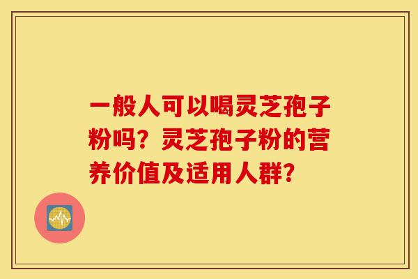 一般人可以喝灵芝孢子粉吗?灵芝孢子粉的营养价值及适用人群?-第1张图片-灵芝之家 一般人可以喝灵芝孢子粉吗?灵芝孢子粉的营养价值及适用人群?-第1张图片-灵芝之家