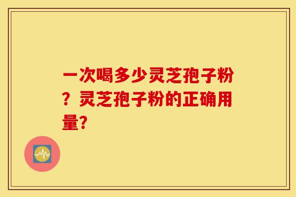 一次喝多少灵芝孢子粉?灵芝孢子粉的正确用量?-第1张图片-灵芝之家 一次喝多少灵芝孢子粉?灵芝孢子粉的正确用量?-第1张图片-灵芝之家