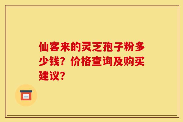 仙客来的灵芝孢子粉多少钱?价格查询及购买建议?-第1张图片-灵芝之家 仙客来的灵芝孢子粉多少钱?价格查询及购买建议?-第1张图片-灵芝之家