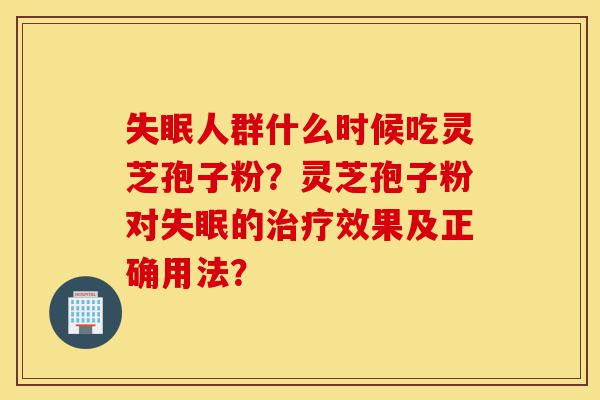 失眠人群什么时候吃灵芝孢子粉?灵芝孢子粉对失眠的治疗效果及正确用法?-第1张图片-灵芝之家 失眠人群什么时候吃灵芝孢子粉?灵芝孢子粉对失眠的治疗效果及正确用法?-第1张图片-灵芝之家