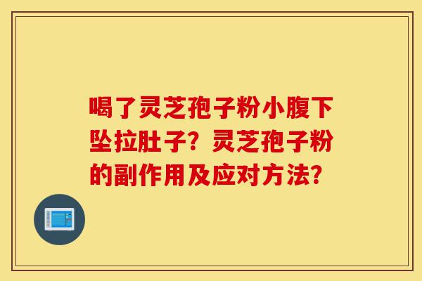 喝了灵芝孢子粉小腹下坠拉肚子?灵芝孢子粉的副作用及应对方法?-第1张图片-灵芝之家 喝了灵芝孢子粉小腹下坠拉肚子?灵芝孢子粉的副作用及应对方法?-第1张图片-灵芝之家