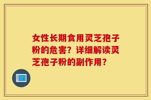 女性长期食用灵芝孢子粉的危害?详细解读灵芝孢子粉的副作用?-第1张图片-灵芝之家 女性长期食用灵芝孢子粉的危害?详细解读灵芝孢子粉的副作用?-第1张图片-灵芝之家