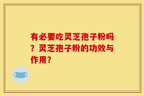 有必要吃灵芝孢子粉吗?灵芝孢子粉的功效与作用?-第1张图片-灵芝之家 有必要吃灵芝孢子粉吗?灵芝孢子粉的功效与作用?-第1张图片-灵芝之家