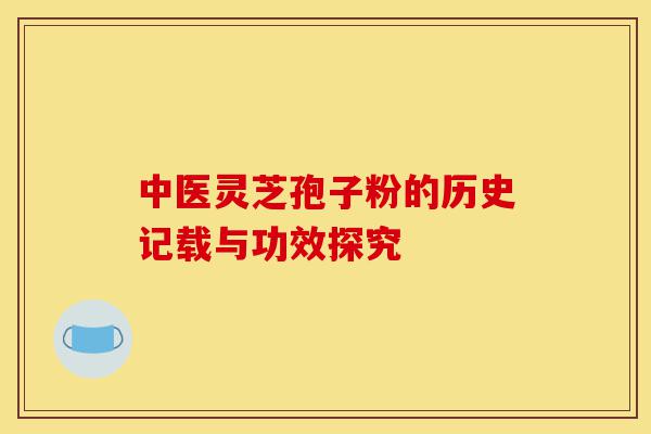 中医灵芝孢子粉的历史记载与功效探究-第1张图片-灵芝之家 中医灵芝孢子粉的历史记载与功效探究-第1张图片-灵芝之家