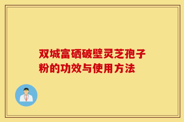 双城富硒破壁灵芝孢子粉的功效与使用方法-第1张图片-灵芝之家 双城富硒破壁灵芝孢子粉的功效与使用方法-第1张图片-灵芝之家