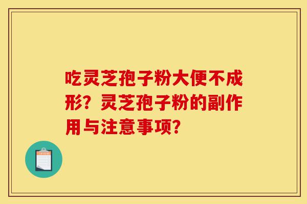 吃灵芝孢子粉大便不成形?灵芝孢子粉的副作用与注意事项?-第1张图片-灵芝之家 吃灵芝孢子粉大便不成形?灵芝孢子粉的副作用与注意事项?-第1张图片-灵芝之家