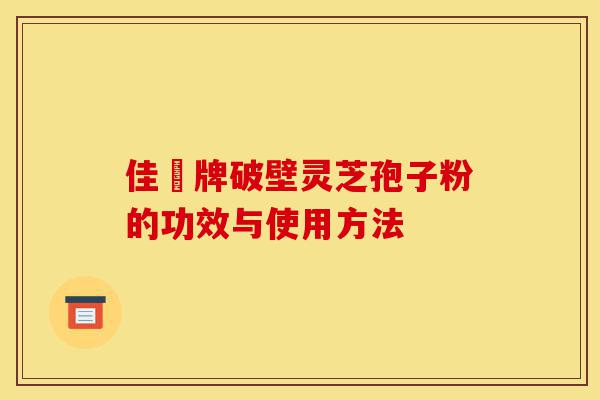佳洰牌破壁灵芝孢子粉的功效与使用方法-第1张图片-灵芝之家 佳洰牌破壁灵芝孢子粉的功效与使用方法-第1张图片-灵芝之家
