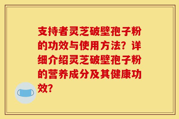 支持者灵芝破壁孢子粉的功效与使用方法?详细介绍灵芝破壁孢子粉的营养成分及其健康功效?-第1张图片-灵芝之家 支持者灵芝破壁孢子粉的功效与使用方法?详细介绍灵芝破壁孢子粉的营养成分及其健康功效?-第1张图片-灵芝之家