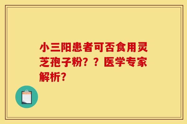 小三阳患者可否食用灵芝孢子粉??医学专家解析?-第1张图片-灵芝之家 小三阳患者可否食用灵芝孢子粉??医学专家解析?-第1张图片-灵芝之家