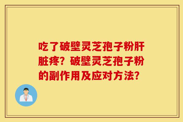 吃了破壁灵芝孢子粉肝脏疼?破壁灵芝孢子粉的副作用及应对方法?-第1张图片-灵芝之家 吃了破壁灵芝孢子粉肝脏疼?破壁灵芝孢子粉的副作用及应对方法?-第1张图片-灵芝之家