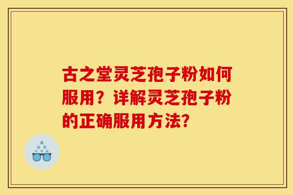古之堂灵芝孢子粉如何服用?详解灵芝孢子粉的正确服用方法?-第1张图片-灵芝之家 古之堂灵芝孢子粉如何服用?详解灵芝孢子粉的正确服用方法?-第1张图片-灵芝之家