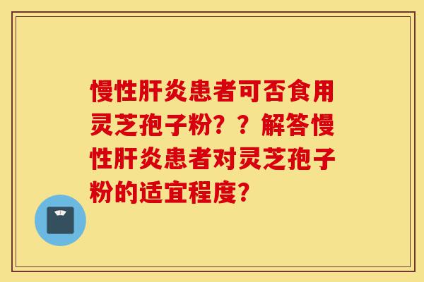 慢性肝炎患者可否食用灵芝孢子粉??解答慢性肝炎患者对灵芝孢子粉的适宜程度?-第1张图片-灵芝之家 慢性肝炎患者可否食用灵芝孢子粉??解答慢性肝炎患者对灵芝孢子粉的适宜程度?-第1张图片-灵芝之家