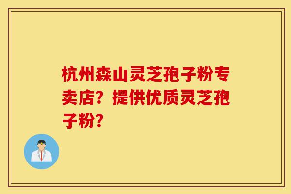 杭州森山灵芝孢子粉专卖店?提供优质灵芝孢子粉?-第1张图片-灵芝之家 杭州森山灵芝孢子粉专卖店?提供优质灵芝孢子粉?-第1张图片-灵芝之家