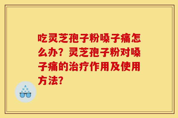 吃灵芝孢子粉嗓子痛怎么办?灵芝孢子粉对嗓子痛的治疗作用及使用方法?-第1张图片-灵芝之家 吃灵芝孢子粉嗓子痛怎么办?灵芝孢子粉对嗓子痛的治疗作用及使用方法?-第1张图片-灵芝之家