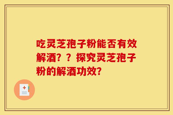 吃灵芝孢子粉能否有效解酒？？探究灵芝孢子粉的解酒功效？-第1张图片-灵芝之家
