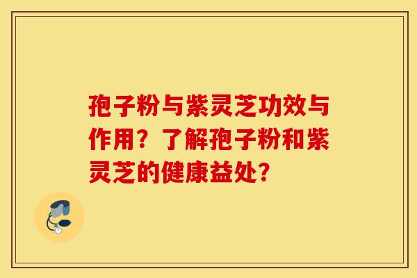 孢子粉与紫灵芝功效与作用?了解孢子粉和紫灵芝的健康益处?-第1张图片-灵芝之家 孢子粉与紫灵芝功效与作用?了解孢子粉和紫灵芝的健康益处?-第1张图片-灵芝之家