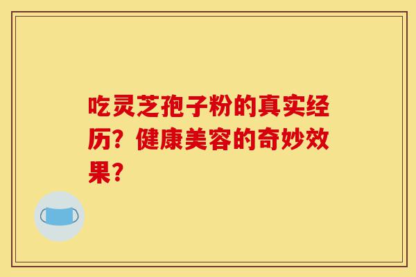 吃灵芝孢子粉的真实经历?健康美容的奇妙效果?-第1张图片-灵芝之家 吃灵芝孢子粉的真实经历?健康美容的奇妙效果?-第1张图片-灵芝之家