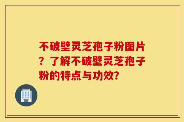 不破壁灵芝孢子粉图片?了解不破壁灵芝孢子粉的特点与功效?-第1张图片-灵芝之家 不破壁灵芝孢子粉图片?了解不破壁灵芝孢子粉的特点与功效?-第1张图片-灵芝之家