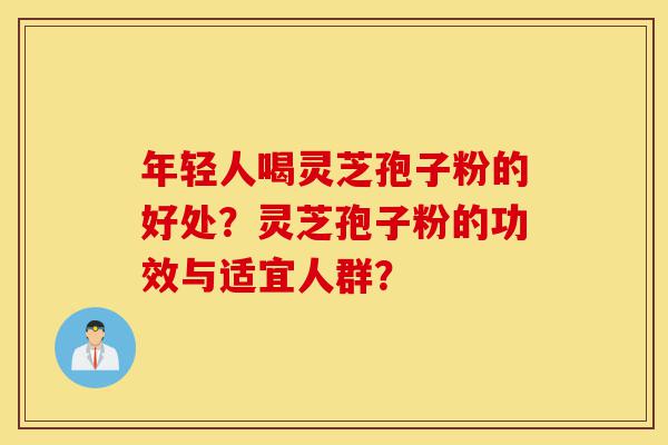年轻人喝灵芝孢子粉的好处?灵芝孢子粉的功效与适宜人群?-第1张图片-灵芝之家 年轻人喝灵芝孢子粉的好处?灵芝孢子粉的功效与适宜人群?-第1张图片-灵芝之家