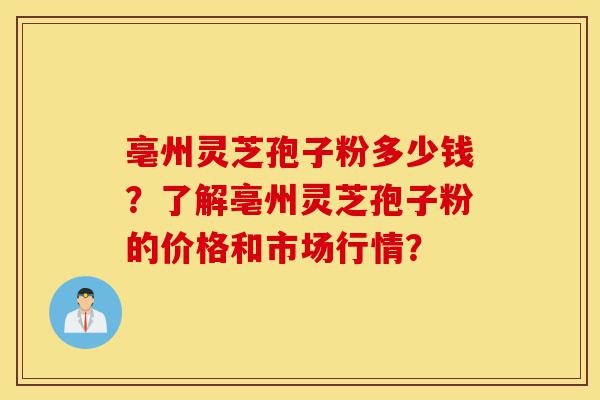 亳州灵芝孢子粉多少钱?了解亳州灵芝孢子粉的价格和市场行情?-第1张图片-灵芝之家 亳州灵芝孢子粉多少钱?了解亳州灵芝孢子粉的价格和市场行情?-第1张图片-灵芝之家