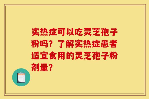 实热症可以吃灵芝孢子粉吗?了解实热症患者适宜食用的灵芝孢子粉剂量?-第1张图片-灵芝之家 实热症可以吃灵芝孢子粉吗?了解实热症患者适宜食用的灵芝孢子粉剂量?-第1张图片-灵芝之家