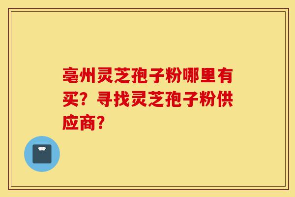 亳州灵芝孢子粉哪里有买?寻找灵芝孢子粉供应商?-第1张图片-灵芝之家 亳州灵芝孢子粉哪里有买?寻找灵芝孢子粉供应商?-第1张图片-灵芝之家