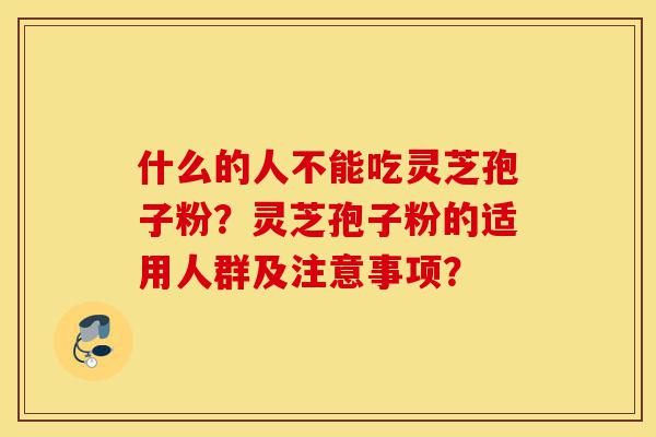 什么的人不能吃灵芝孢子粉?灵芝孢子粉的适用人群及注意事项?-第1张图片-灵芝之家 什么的人不能吃灵芝孢子粉?灵芝孢子粉的适用人群及注意事项?-第1张图片-灵芝之家