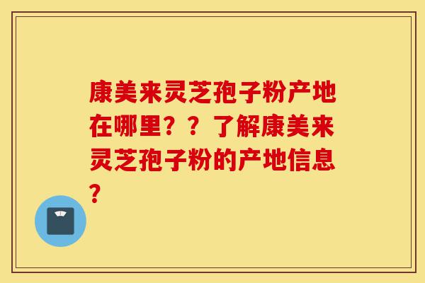 康美来灵芝孢子粉产地在哪里??了解康美来灵芝孢子粉的产地信息?-第1张图片-灵芝之家 康美来灵芝孢子粉产地在哪里??了解康美来灵芝孢子粉的产地信息?-第1张图片-灵芝之家