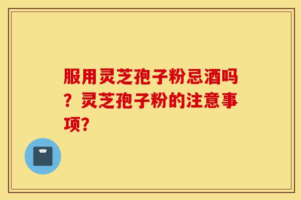 服用灵芝孢子粉忌酒吗?灵芝孢子粉的注意事项?-第1张图片-灵芝之家 服用灵芝孢子粉忌酒吗?灵芝孢子粉的注意事项?-第1张图片-灵芝之家