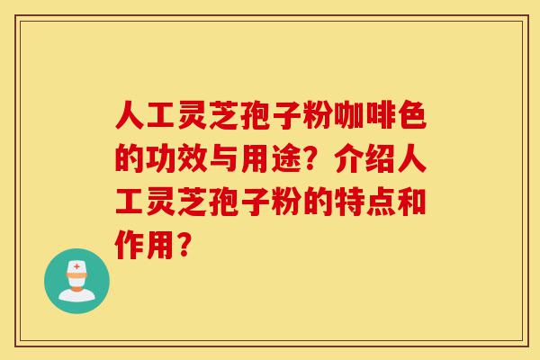 人工灵芝孢子粉咖啡色的功效与用途?介绍人工灵芝孢子粉的特点和作用?-第1张图片-灵芝之家 人工灵芝孢子粉咖啡色的功效与用途?介绍人工灵芝孢子粉的特点和作用?-第1张图片-灵芝之家