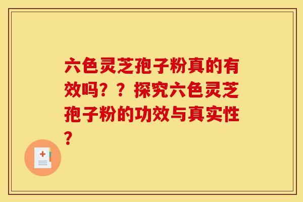 六色灵芝孢子粉真的有效吗??探究六色灵芝孢子粉的功效与真实性?-第1张图片-灵芝之家 六色灵芝孢子粉真的有效吗??探究六色灵芝孢子粉的功效与真实性?-第1张图片-灵芝之家