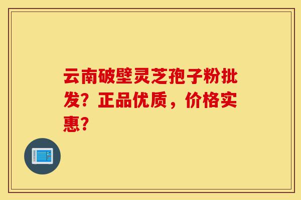 云南破壁灵芝孢子粉批发?正品优质,价格实惠?-第1张图片-灵芝之家 云南破壁灵芝孢子粉批发?正品优质,价格实惠?-第1张图片-灵芝之家