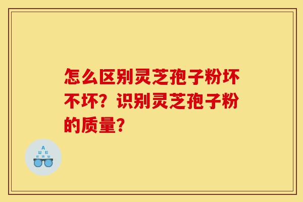 怎么区别灵芝孢子粉坏不坏?识别灵芝孢子粉的质量?-第1张图片-灵芝之家 怎么区别灵芝孢子粉坏不坏?识别灵芝孢子粉的质量?-第1张图片-灵芝之家