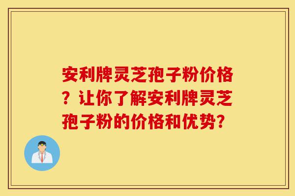 安利牌灵芝孢子粉价格?让你了解安利牌灵芝孢子粉的价格和优势?-第1张图片-灵芝之家 安利牌灵芝孢子粉价格?让你了解安利牌灵芝孢子粉的价格和优势?-第1张图片-灵芝之家