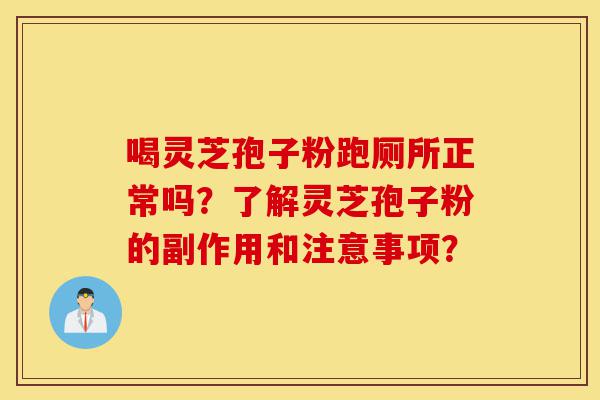 喝灵芝孢子粉跑厕所正常吗?了解灵芝孢子粉的副作用和注意事项?-第1张图片-灵芝之家 喝灵芝孢子粉跑厕所正常吗?了解灵芝孢子粉的副作用和注意事项?-第1张图片-灵芝之家