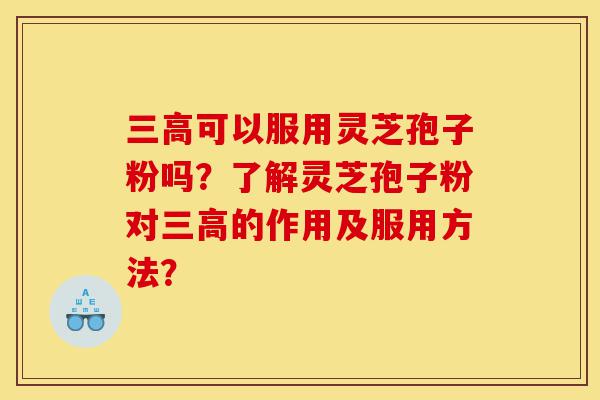 三高可以服用灵芝孢子粉吗?了解灵芝孢子粉对三高的作用及服用方法?-第1张图片-灵芝之家 三高可以服用灵芝孢子粉吗?了解灵芝孢子粉对三高的作用及服用方法?-第1张图片-灵芝之家