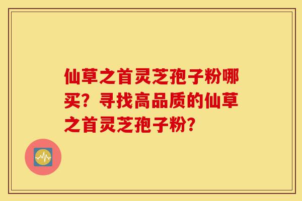 仙草之首灵芝孢子粉哪买?寻找高品质的仙草之首灵芝孢子粉?-第1张图片-灵芝之家 仙草之首灵芝孢子粉哪买?寻找高品质的仙草之首灵芝孢子粉?-第1张图片-灵芝之家