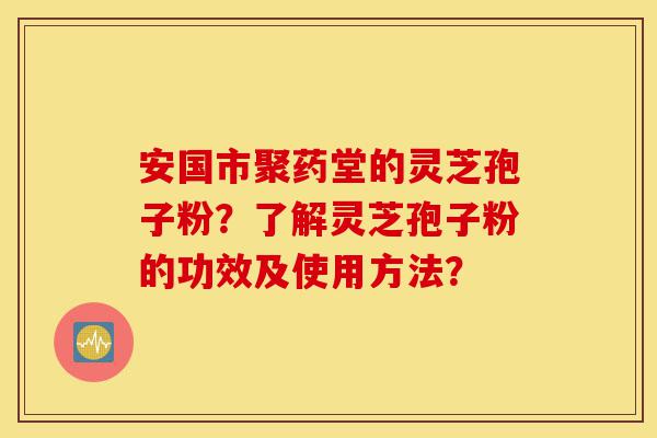 安国市聚药堂的灵芝孢子粉?了解灵芝孢子粉的功效及使用方法?-第1张图片-灵芝之家 安国市聚药堂的灵芝孢子粉?了解灵芝孢子粉的功效及使用方法?-第1张图片-灵芝之家