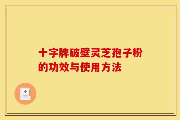 十字牌破壁灵芝孢子粉的功效与使用方法-第1张图片-灵芝之家 十字牌破壁灵芝孢子粉的功效与使用方法-第1张图片-灵芝之家