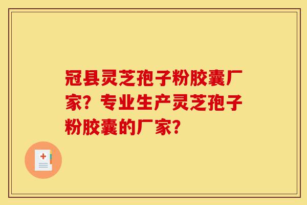 冠县灵芝孢子粉胶囊厂家?专业生产灵芝孢子粉胶囊的厂家?-第1张图片-灵芝之家 冠县灵芝孢子粉胶囊厂家?专业生产灵芝孢子粉胶囊的厂家?-第1张图片-灵芝之家