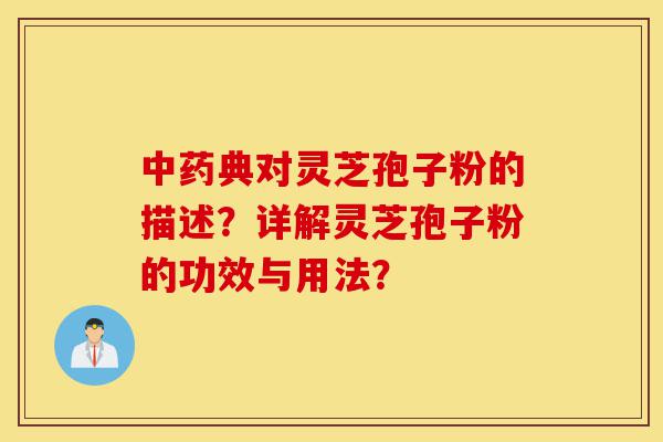 中药典对灵芝孢子粉的描述？详解灵芝孢子粉的功效与用法？-第1张图片-灵芝之家