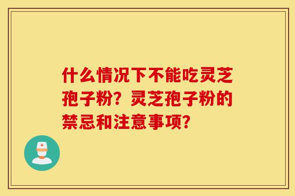 什么情况下不能吃灵芝孢子粉?灵芝孢子粉的禁忌和注意事项?-第1张图片-灵芝之家 什么情况下不能吃灵芝孢子粉?灵芝孢子粉的禁忌和注意事项?-第1张图片-灵芝之家